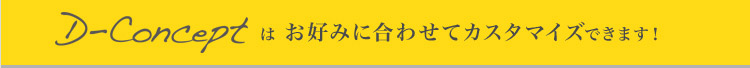 D-Conceptはお好みに合わせてカスタマイズできます！